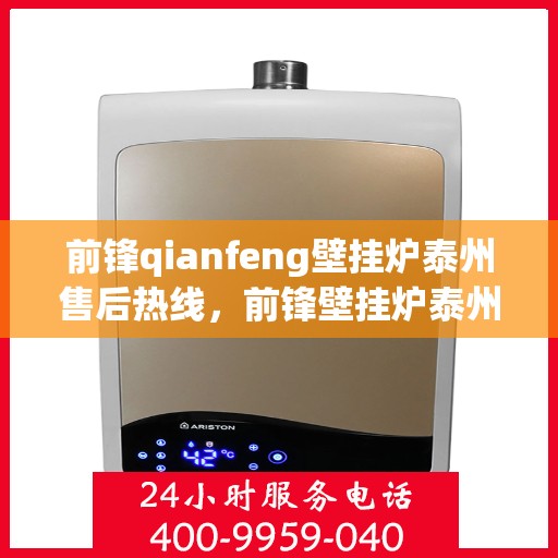 前锋qianfeng壁挂炉泰州售后热线，前锋壁挂炉泰州售后热线，专业服务，温暖您的生活