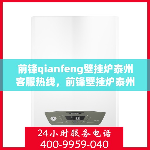前锋qianfeng壁挂炉泰州客服热线，前锋壁挂炉泰州客服热线，专业支持与解决方案的贴心服务