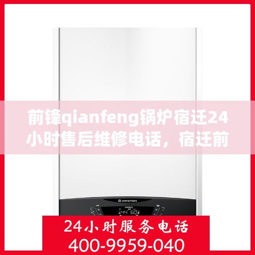 前锋qianfeng锅炉宿迁24小时售后维修电话，宿迁前锋锅炉全天候售后维修电话，专业解决您的锅炉问题！