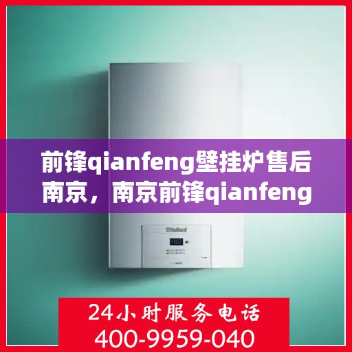 前锋qianfeng壁挂炉售后南京，南京前锋qianfeng壁挂炉售后服务解析