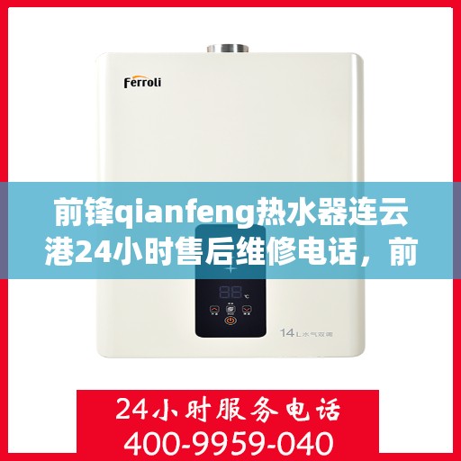 前锋qianfeng热水器连云港24小时售后维修电话，前锋热水器连云港售后维修热线，全天候服务保障，专业解决您的热水器问题