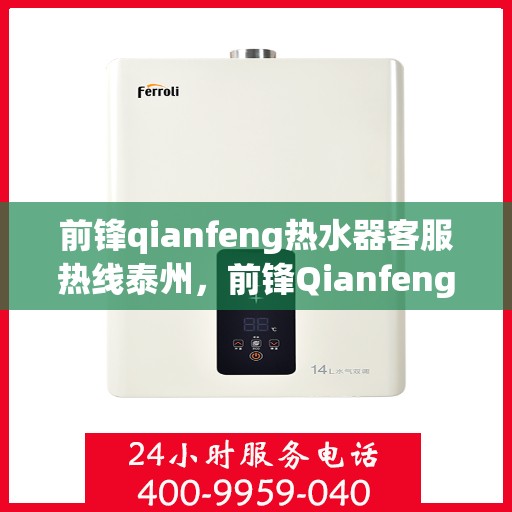 前锋qianfeng热水器客服热线泰州，前锋Qianfeng热水器泰州客服热线详解