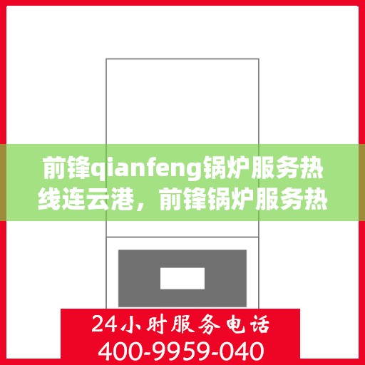 前锋qianfeng锅炉服务热线连云港，前锋锅炉服务热线在连云港，专业提供锅炉解决方案与支持