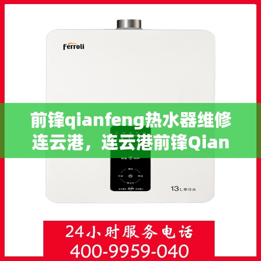 前锋qianfeng热水器维修连云港，连云港前锋Qianfeng热水器故障解析与快速维修指南