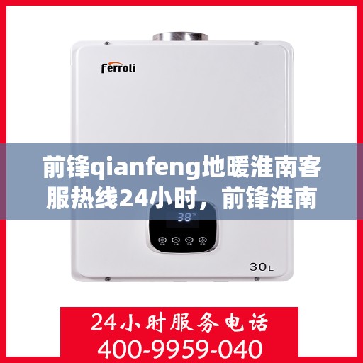 前锋qianfeng地暖淮南客服热线24小时，前锋淮南地暖客服热线全天候服务，温暖无忧