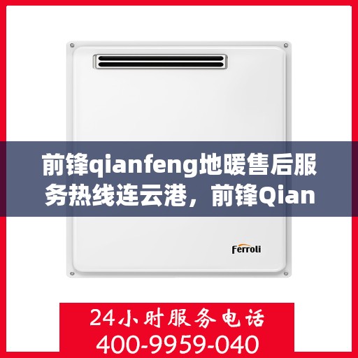 前锋qianfeng地暖售后服务热线连云港，前锋Qianfeng地暖连云港售后服务热线全解析