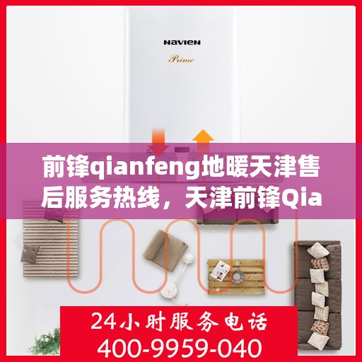 前锋qianfeng地暖天津售后服务热线，天津前锋Qianfeng地暖售后服务热线全攻略