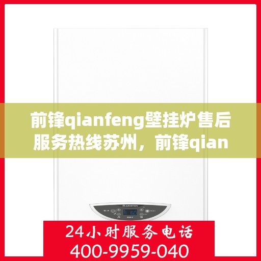 前锋qianfeng壁挂炉售后服务热线苏州，前锋qianfeng壁挂炉苏州售后服务热线全面解析
