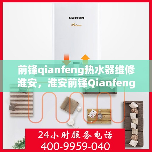 前锋qianfeng热水器维修淮安，淮安前锋Qianfeng热水器维修专业服务