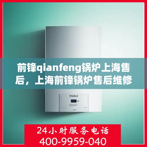 前锋qianfeng锅炉上海售后，上海前锋锅炉售后维修专业服务