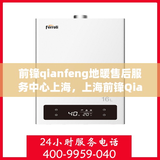 前锋qianfeng地暖售后服务中心上海，上海前锋Qianfeng地暖售后服务中心，专业售后，温暖您的生活