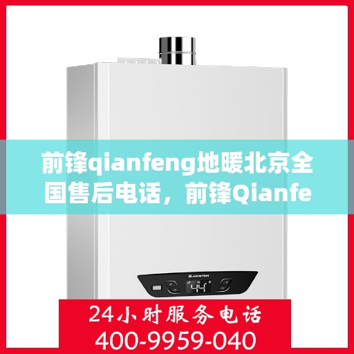 前锋qianfeng地暖北京全国售后电话，前锋Qianfeng地暖全国售后服务热线（北京地区）