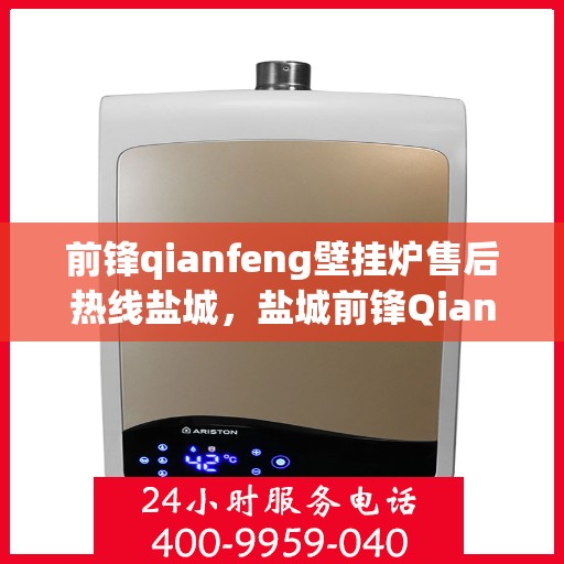 前锋qianfeng壁挂炉售后热线盐城，盐城前锋Qianfeng壁挂炉售后热线专业服务解析