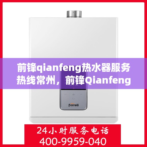 前锋qianfeng热水器服务热线常州，前锋Qianfeng热水器常州服务热线解析
