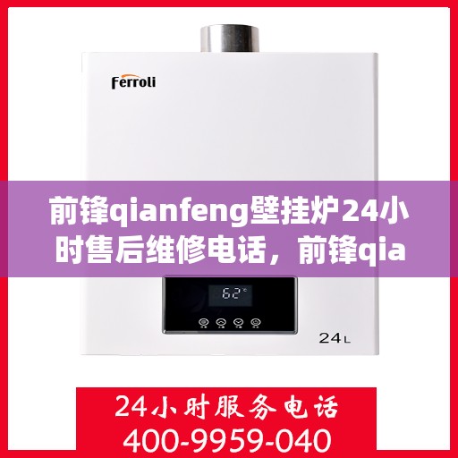 前锋qianfeng壁挂炉24小时售后维修电话，前锋qianfeng壁挂炉全天候售后维修服务热线