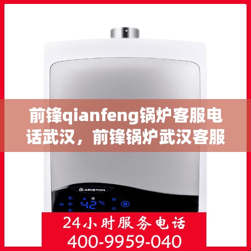 前锋qianfeng锅炉客服电话武汉，前锋锅炉武汉客服热线咨询及支持服务