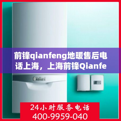 前锋qianfeng地暖售后电话上海，上海前锋Qianfeng地暖售后服务热线及电话查询