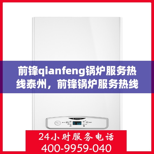 前锋qianfeng锅炉服务热线泰州，前锋锅炉服务热线在泰州，专业解答，贴心保障