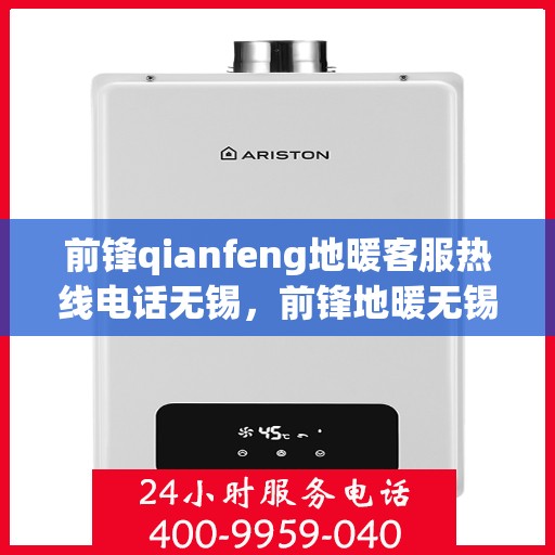 前锋qianfeng地暖客服热线电话无锡，前锋地暖无锡客服热线电话及查询服务指南