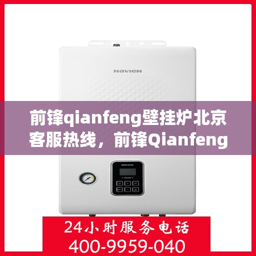 前锋qianfeng壁挂炉北京客服热线，前锋Qianfeng壁挂炉北京客服热线，专业解决您的壁挂炉问题
