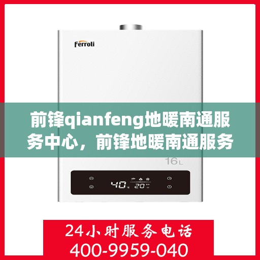 前锋qianfeng地暖南通服务中心，前锋地暖南通服务中心，专业前锋地暖安装与售后服务