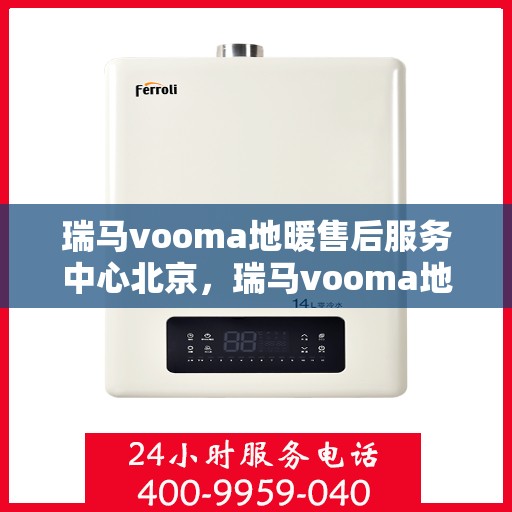 瑞马vooma地暖售后服务中心北京，瑞马vooma地暖北京售后服务中心，专业团队，温暖您的生活