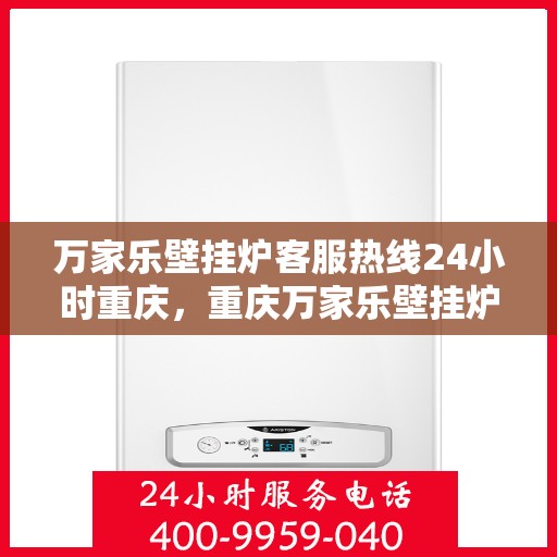 万家乐壁挂炉客服热线24小时重庆，重庆万家乐壁挂炉全天候客服热线，温暖服务不打烊