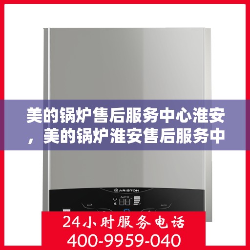 美的锅炉售后服务中心淮安，美的锅炉淮安售后服务中心，专业维修，贴心服务