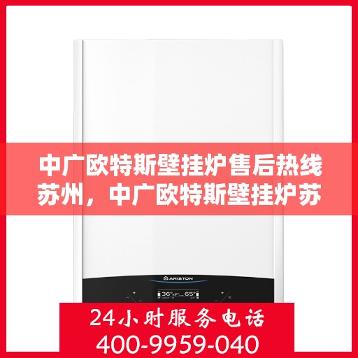 中广欧特斯壁挂炉售后热线苏州，中广欧特斯壁挂炉苏州售后热线及服务一览