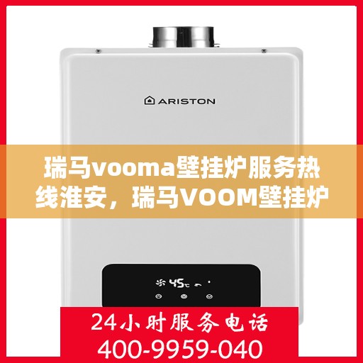 瑞马vooma壁挂炉服务热线淮安，瑞马VOOM壁挂炉淮安服务热线，专业团队，温暖您的生活