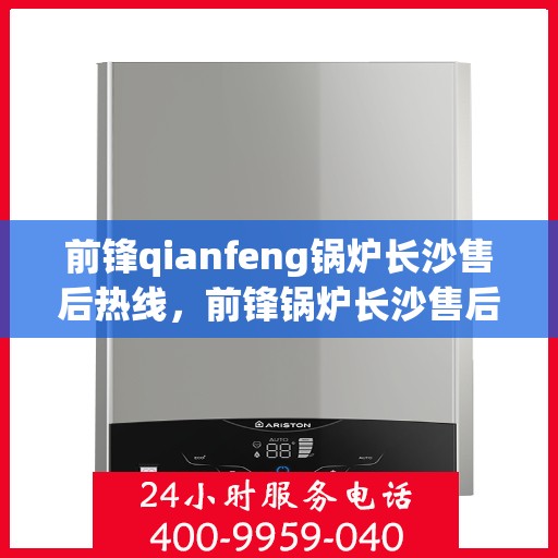 前锋qianfeng锅炉长沙售后热线，前锋锅炉长沙售后热线专业服务解析