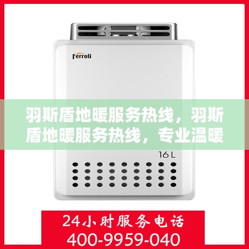 羽斯盾地暖服务热线，羽斯盾地暖服务热线，专业温暖，一触即达