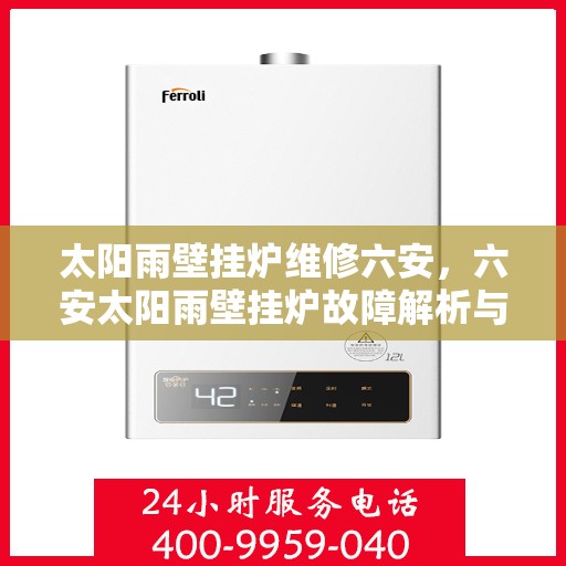 太阳雨壁挂炉维修六安，六安太阳雨壁挂炉故障解析与快速维修指南