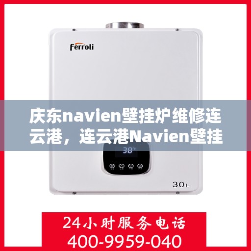 庆东navien壁挂炉维修连云港，连云港Navien壁挂炉维修专家解析庆东壁挂炉常见问题与解决方案
