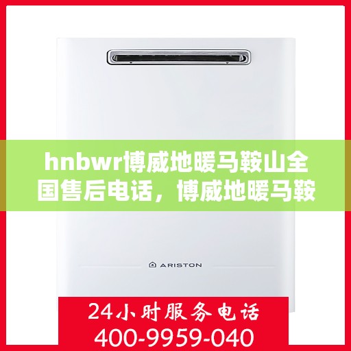hnbwr博威地暖马鞍山全国售后电话，博威地暖马鞍山售后全国服务热线，专业解决您的地暖问题