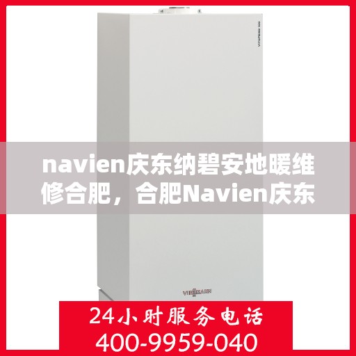 navien庆东纳碧安地暖维修合肥，合肥Navien庆东纳碧安地暖专业维修服务