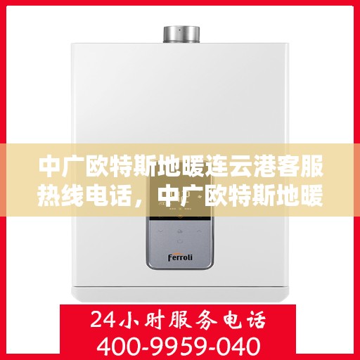 中广欧特斯地暖连云港客服热线电话，中广欧特斯地暖连云港客服热线详解，一站式服务，温暖您的生活