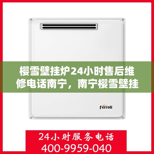 樱雪壁挂炉24小时售后维修电话南宁，南宁樱雪壁挂炉全天候售后维修服务热线