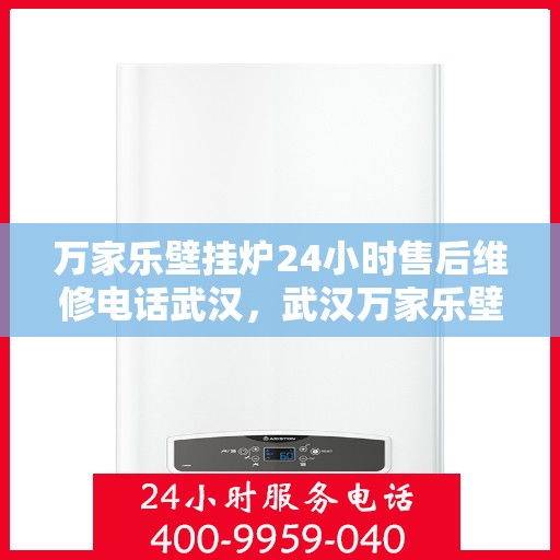 万家乐壁挂炉24小时售后维修电话武汉，武汉万家乐壁挂炉全天候售后维修服务热线