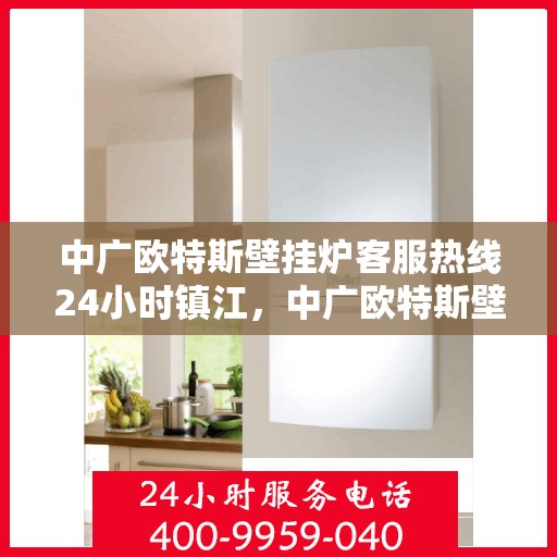 中广欧特斯壁挂炉客服热线24小时镇江，中广欧特斯壁挂炉镇江客服热线全天候服务，温暖您的每一个需求时刻