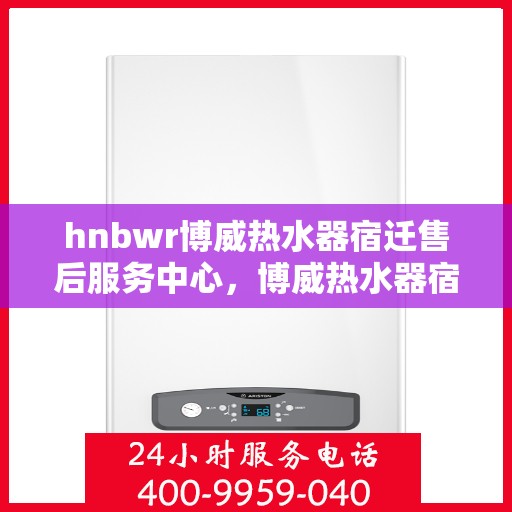 hnbwr博威热水器宿迁售后服务中心，博威热水器宿迁售后服务中心，专业维修，贴心服务