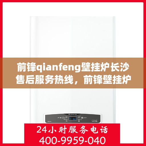 前锋qianfeng壁挂炉长沙售后服务热线，前锋壁挂炉长沙售后服务热线，专业解决您的壁挂炉问题
