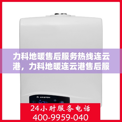 力科地暖售后服务热线连云港，力科地暖连云港售后服务热线，专业团队，温暖您的每一个需求