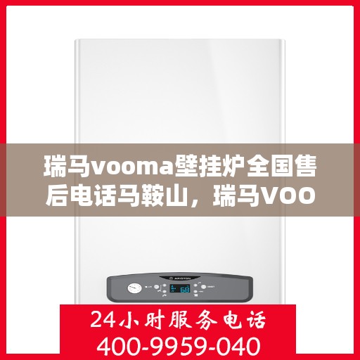 瑞马vooma壁挂炉全国售后电话马鞍山，瑞马VOOM壁挂炉全国售后电话马鞍山服务网点介绍
