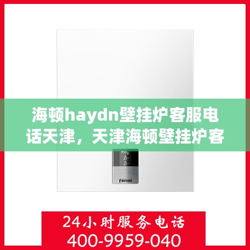 海顿haydn壁挂炉客服电话天津，天津海顿壁挂炉客服热线，专业解答您的疑问