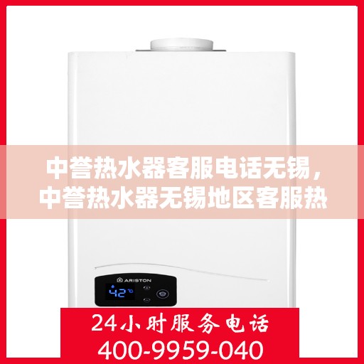 中誉热水器客服电话无锡，中誉热水器无锡地区客服热线及售后支持全解析