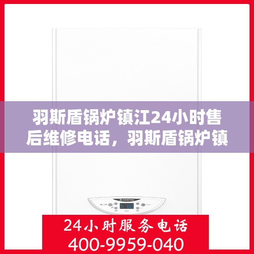 羽斯盾锅炉镇江24小时售后维修电话，羽斯盾锅炉镇江全天候售后维修服务热线