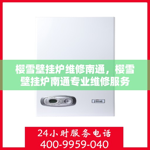 樱雪壁挂炉维修南通，樱雪壁挂炉南通专业维修服务