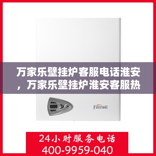 万家乐壁挂炉客服电话淮安，万家乐壁挂炉淮安客服热线及售后支持服务
