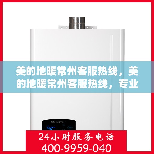美的地暖常州客服热线，美的地暖常州客服热线，专业解答，温暖您的生活